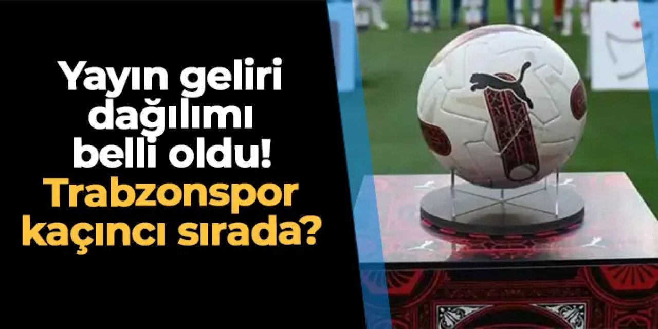 Yayın geliri dağılımı belli oldu! Trabzonspor kaçıncı sırada?