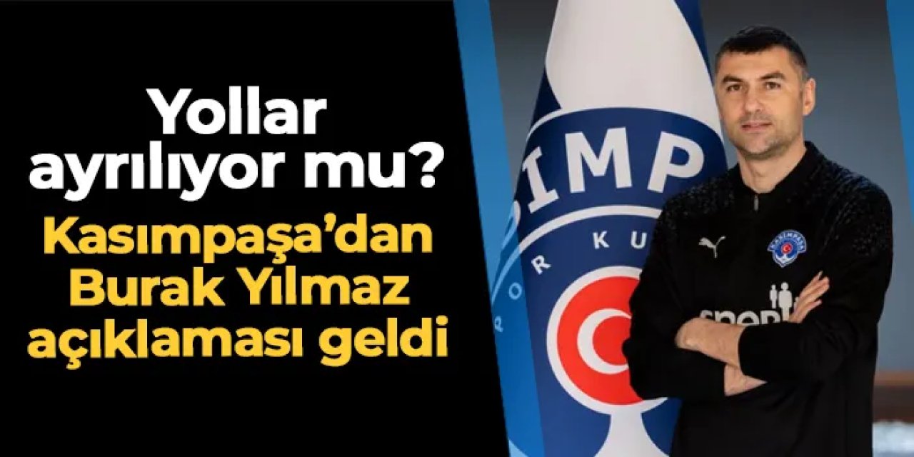 Yollar ayrılıyor mu? Kasımpaşa'dan Burak Yılmaz açıklaması geldi