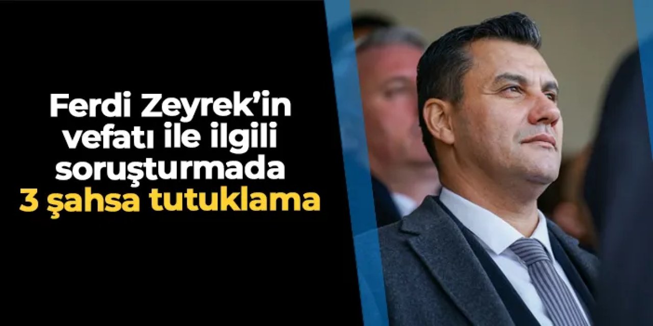 Ferdi Zeyrek'in vefatı soruşturmasında 3 tutuklama!