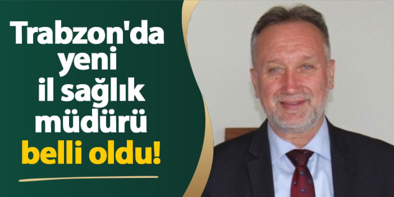 Trabzon İl Sağlık Müdürü Mehmet Topsakal oldu!