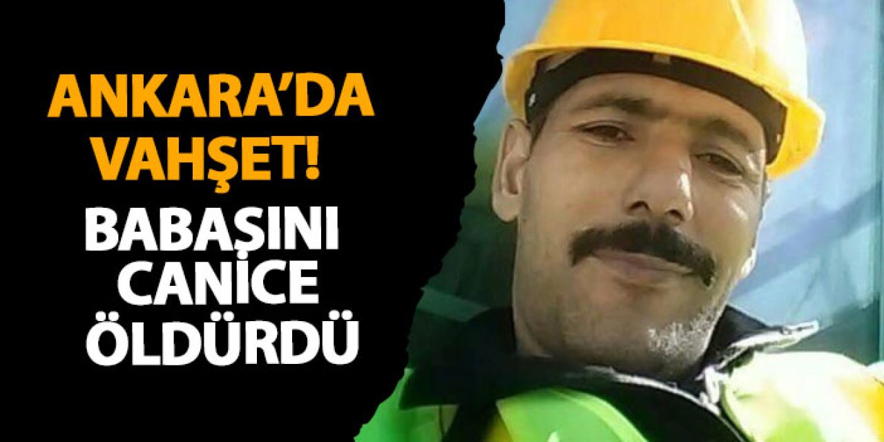 Ankara’da vahşet! çocuk babasını canice öldürdü