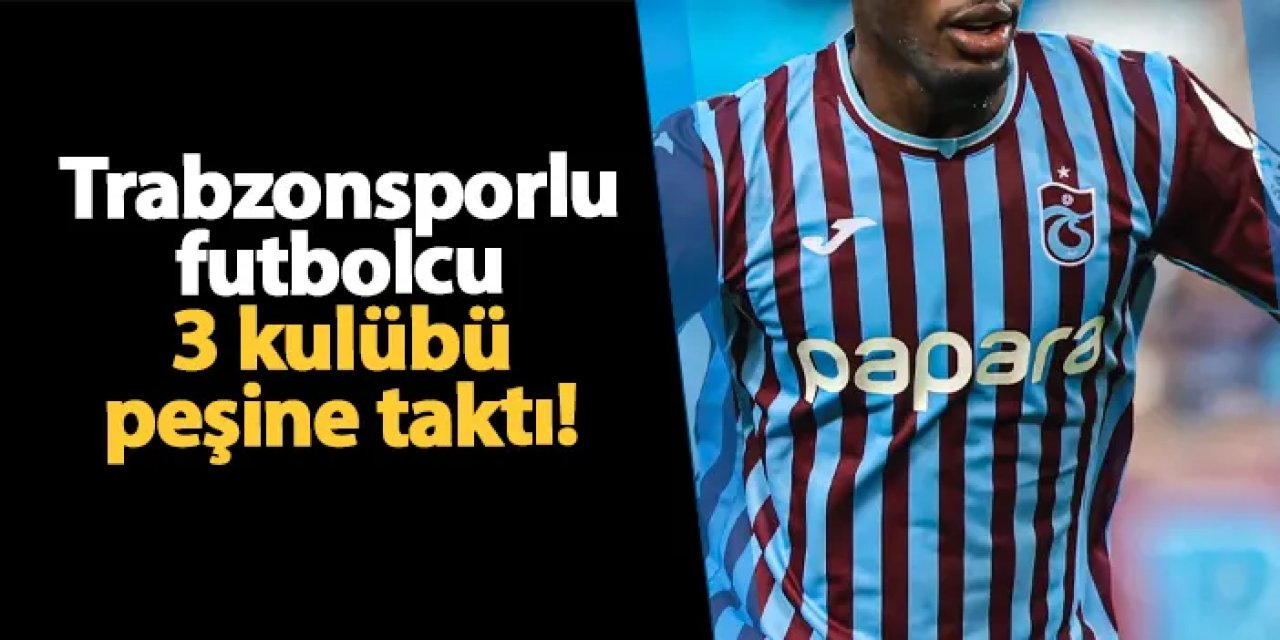 Trabzonsporlu futbolcu 3 takımı peşine taktı