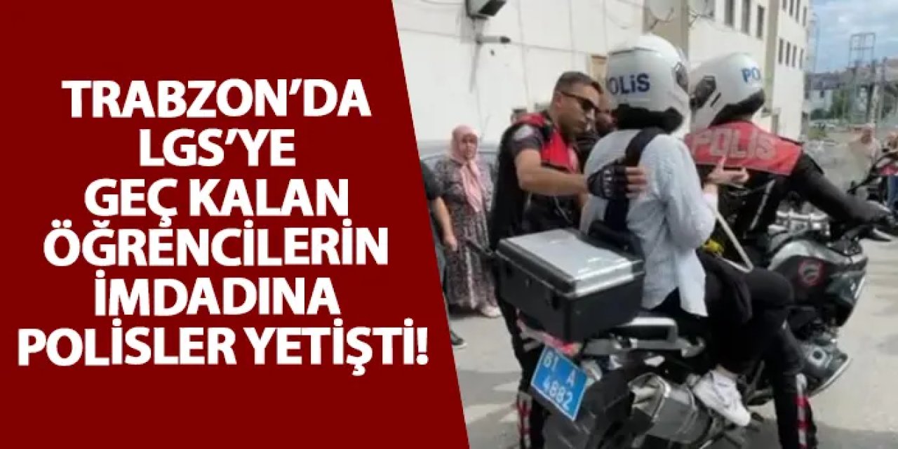 Trabzon’da LGS’ye geç kalan öğrencilerin imdadına polisler yetişti!