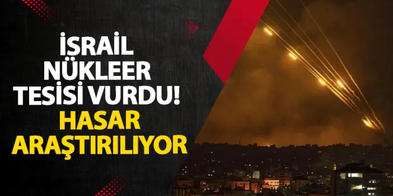 İsrail nükleer tesisi vurdu! Hasar araştırılıyor