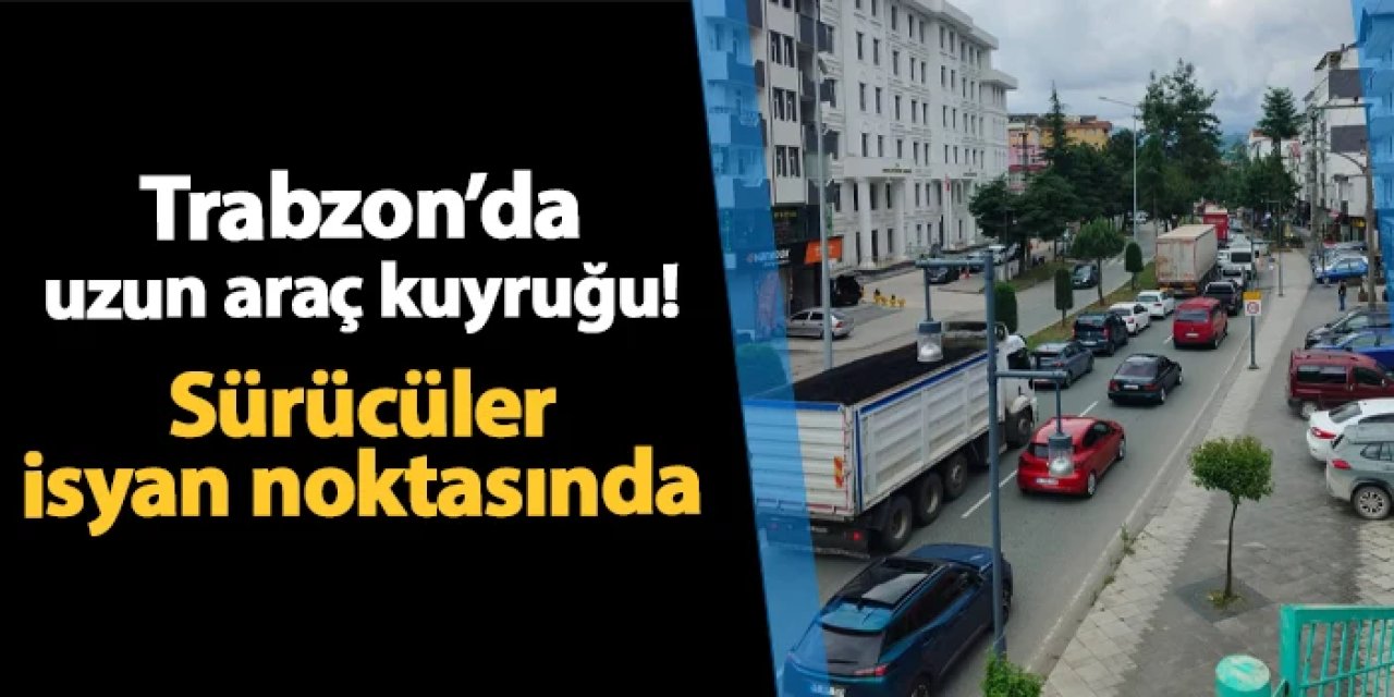 Trabzon'da uzun araç kuyruğu! Sürücüler isyan noktasında