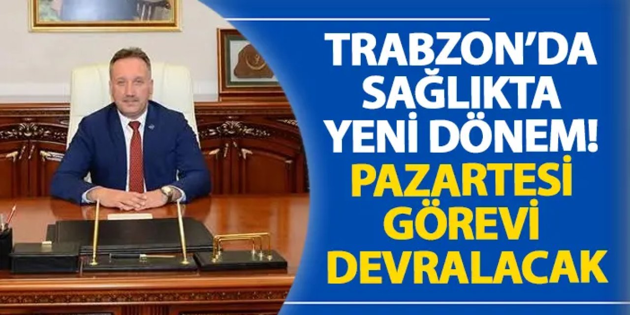 Trabzon’da sağlıkta yeni dönem! Pazartesi görevi devralacak