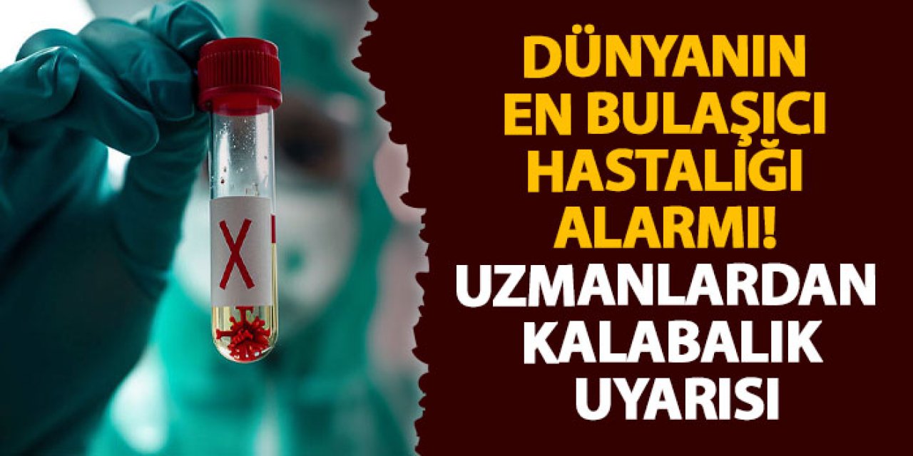 Dünyanın en bulaşıcı hastalığı alarmı! Uzmanlardan kalabalık uyarısı