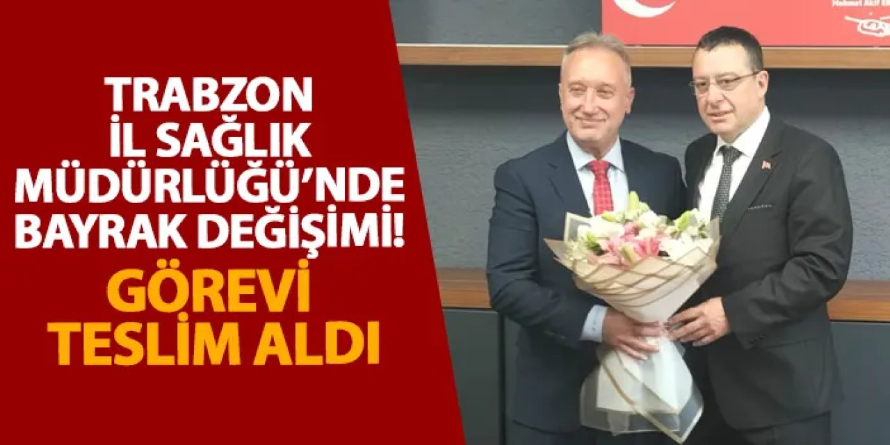 Trabzon İl Sağlık Müdürlüğü’nde bayrak değişimi! Görevi teslim aldı