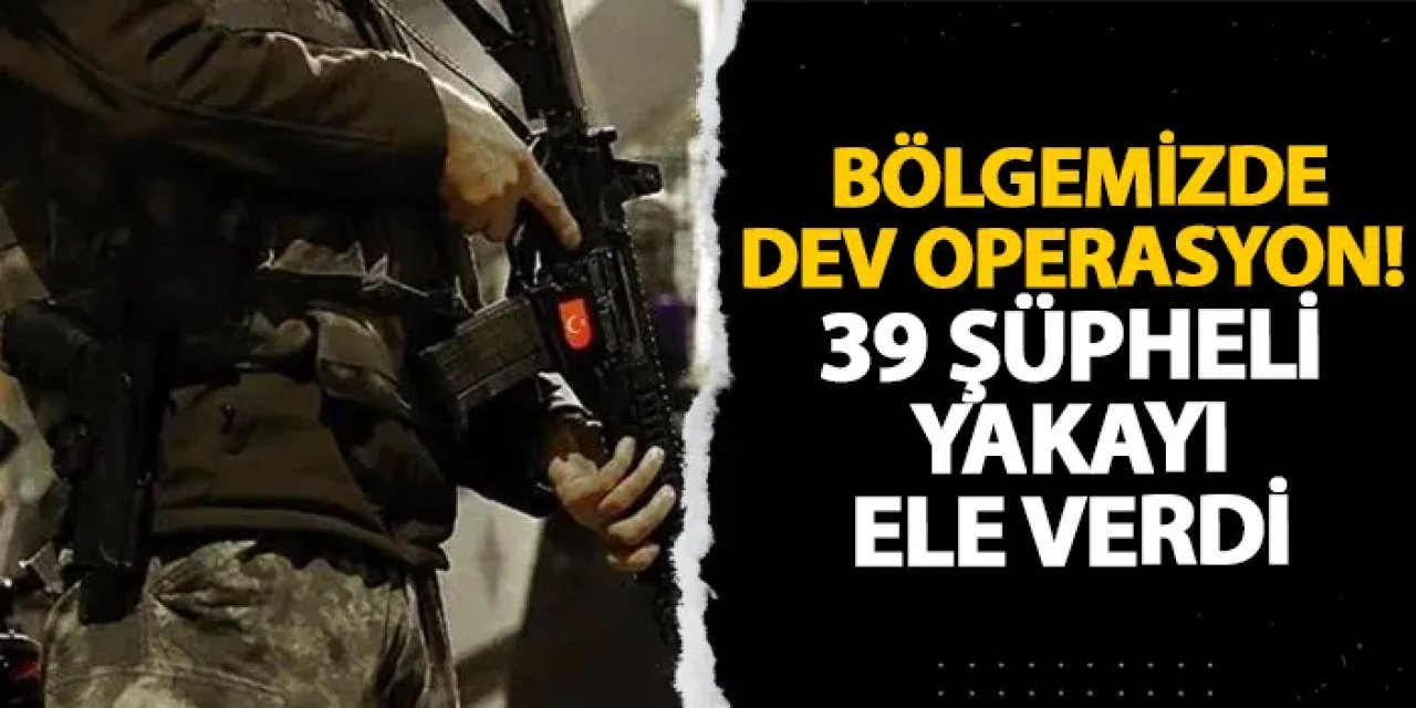 Bölgemizde dev operasyon! 39 şüpheli yakayı ele verdi