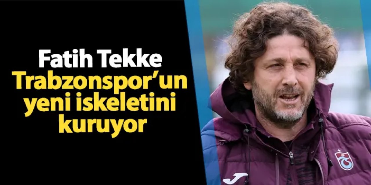 Fatih Tekke, Trabzonspor’un yeni iskeletini kuruyor