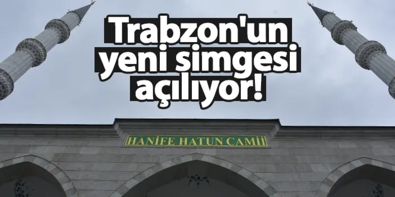 Trabzon'un yeni simgesi Hanife Hatun Camisi açılıyor!