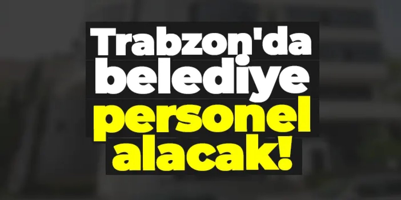 Trabzon'da belediye personel alacak!