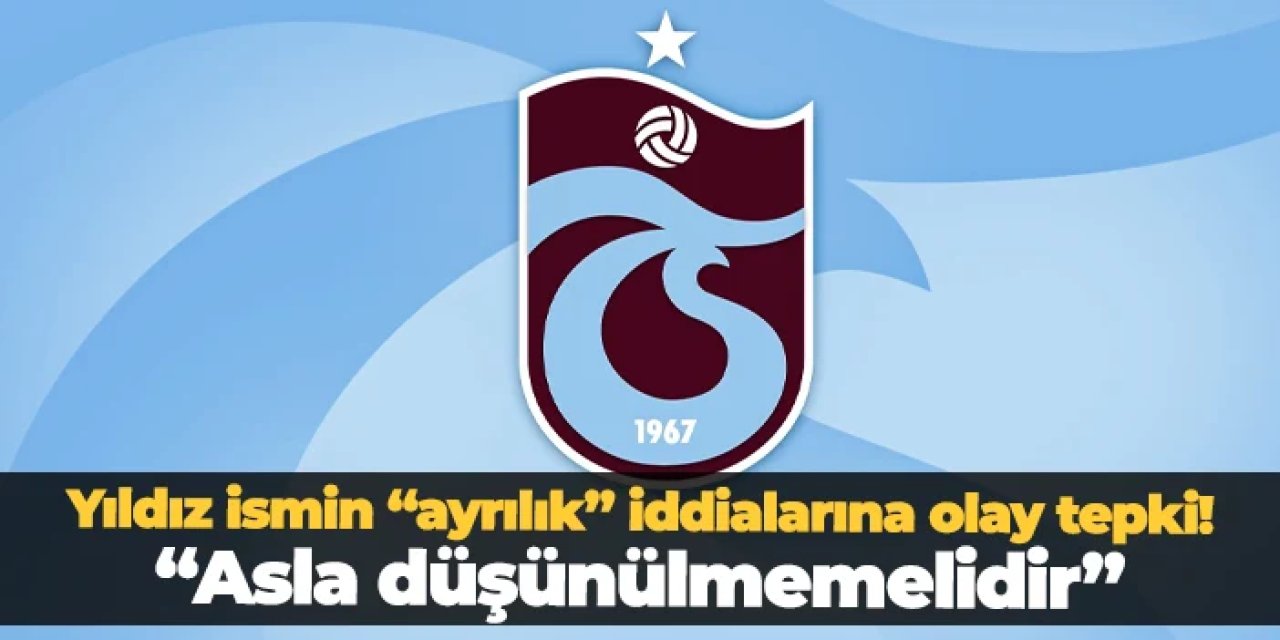 Trabzonspor'daki ayrılık iddiasına flaş yorum! "Asla düşünülmemelidir"