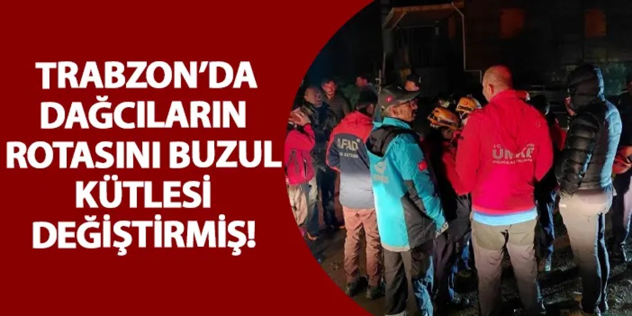 Trabzon’da dağcıların rotasını buzul kütlesi değiştirmiş!