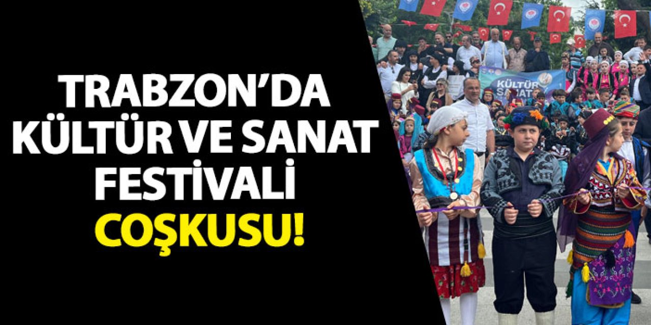 Trabzon’da kültür ve sanat festivali coşkusu!