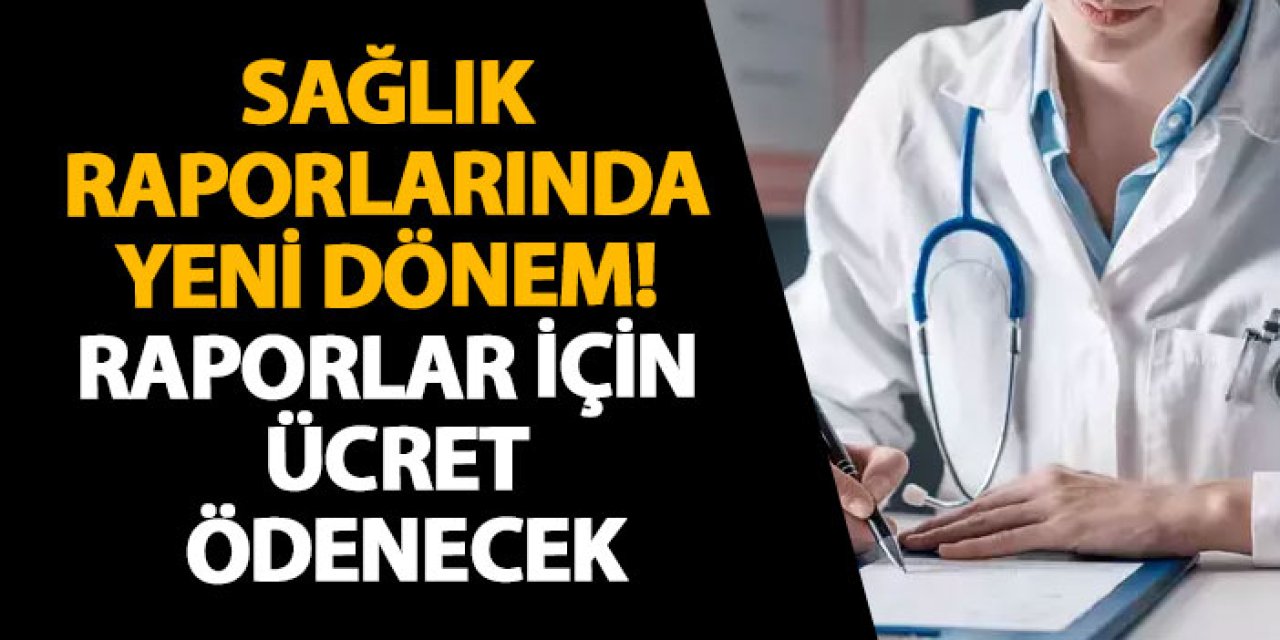 Sağlık Raporlarında Yeni Dönem! Raporlar için ücret ödenecek