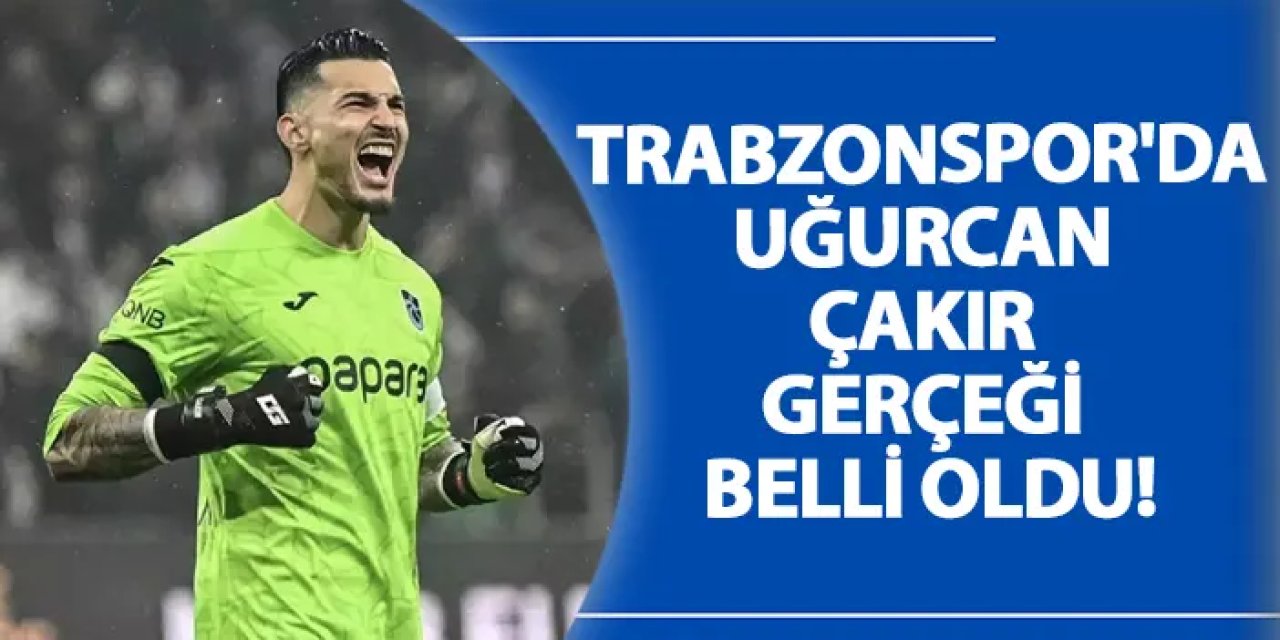 Trabzonspor'da Uğurcan Çakır gerçeği belli oldu!