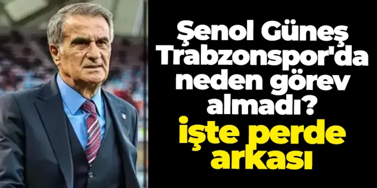 Şenol Güneş, Trabzonspor'da neden görev almadı? İşte perde arkası