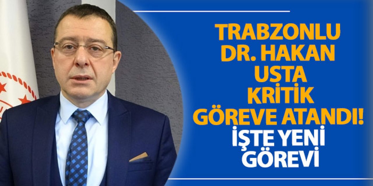 Trabzonlu Dr. Hakan Usta kritik göreve atandı! İşte yeni görevi