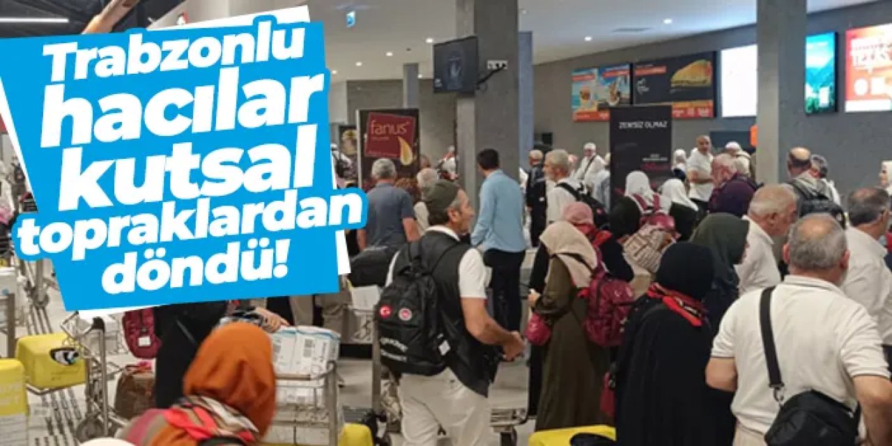 Trabzonlu hacılar kutsal topraklardan döndü!