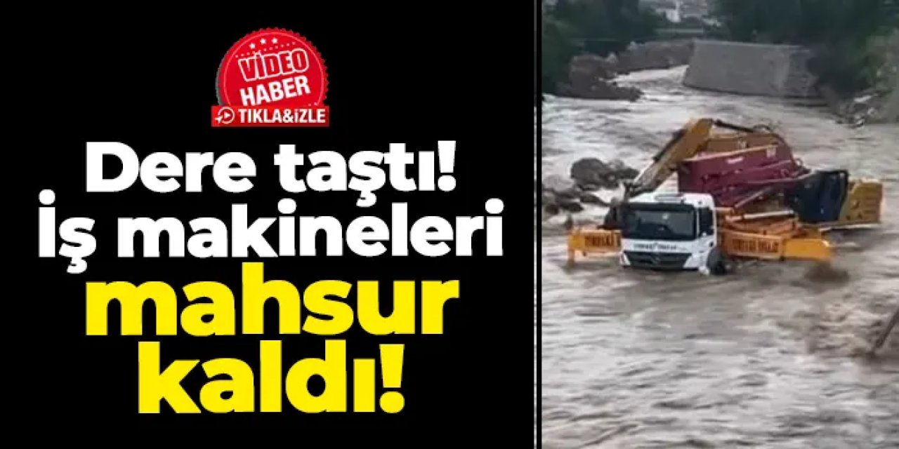 Artvin’de dere taştı! İş makineleri mahsur kaldı