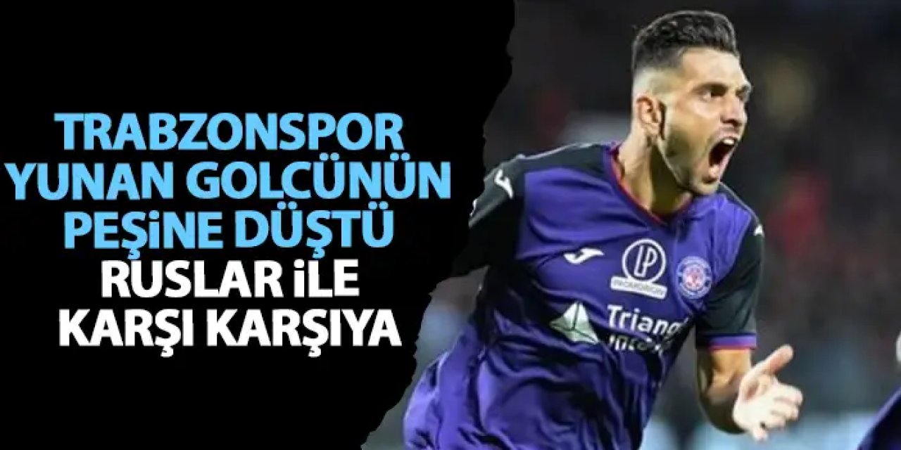 Trabzonspor Yunan golcünün peşinde! Rus ekipleri de peşinde