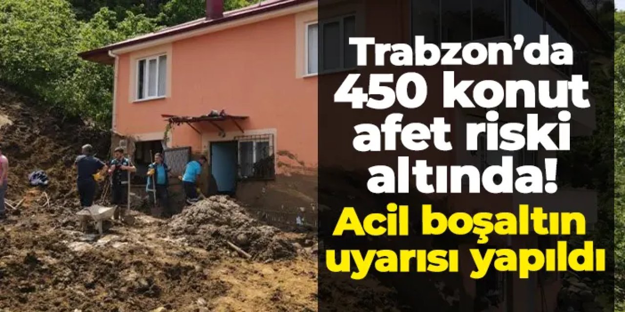 Trabzon’da 450 konut afet riski altında: Uzmanlar acil boşaltın uyarısı yaptı