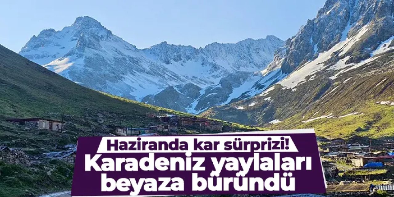 Haziranda kar sürprizi! Rize yaylaları beyaza büründü