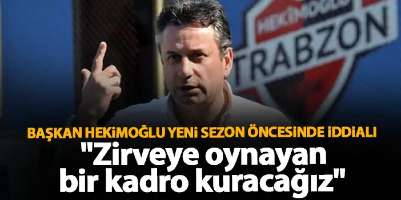 Başkan Hekimoğlu yeni sezon öncesi iddialı "Zirveye oynayan bir kadro kuracağız"