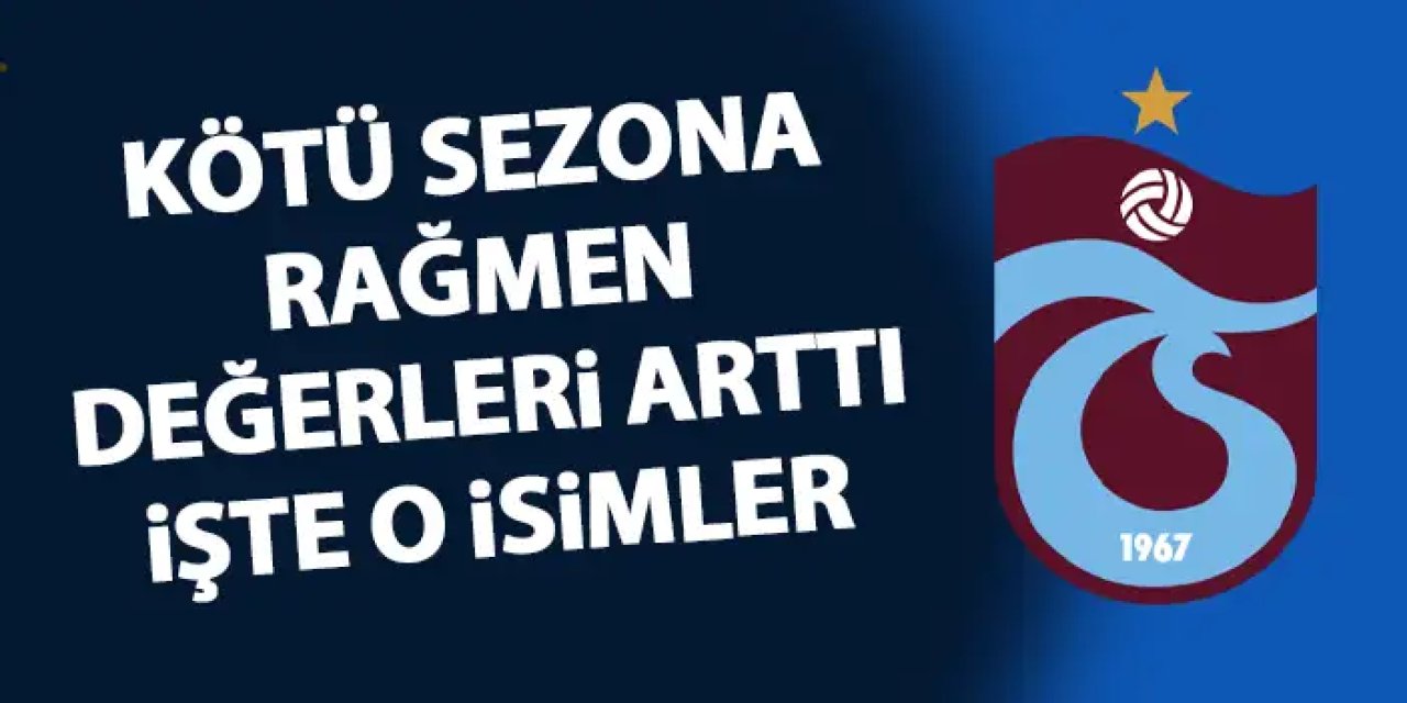 Trabzonspor'da 6 isim kötü sezona rağmen değerini artırdı! İşte o isimler