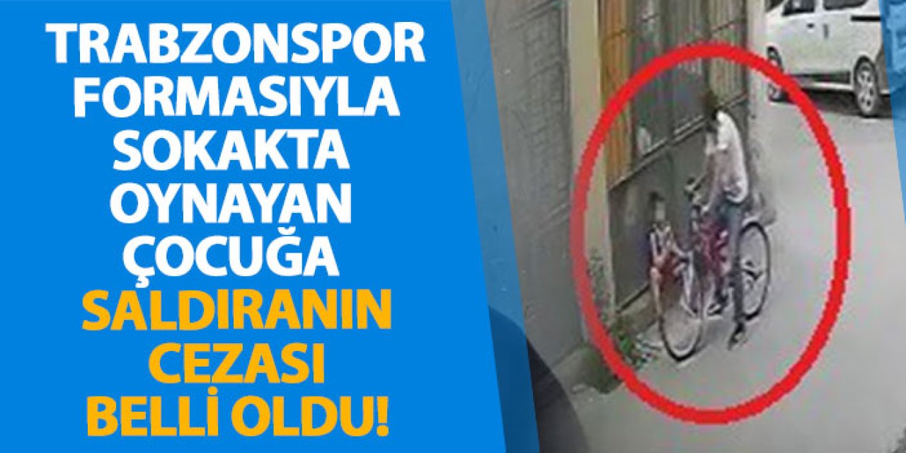 Trabzonspor formasıyla sokakta oynayan çocuğa saldıranın cezası belli oldu!