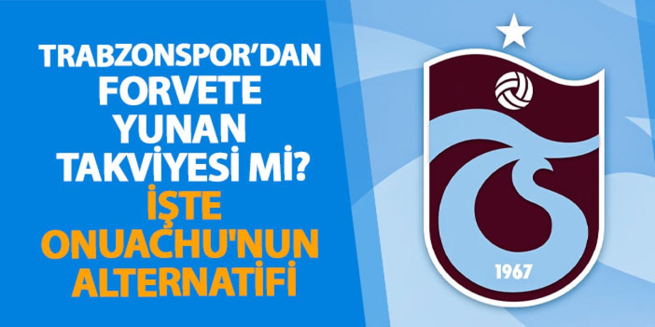 Trabzonspor’dan forvete Yunan takviyesi mi? İşte Onuachu'nun alternatifi