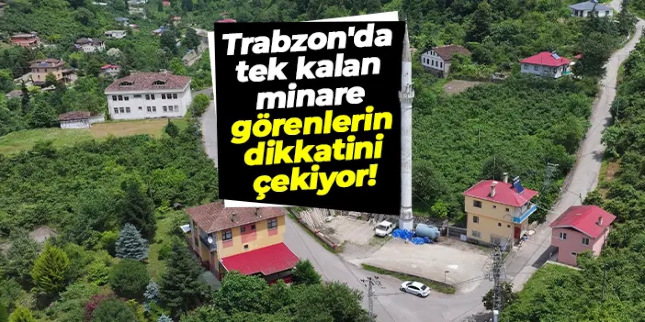 Trabzon'da tek kalan minare görenlerin dikkatini çekiyor!