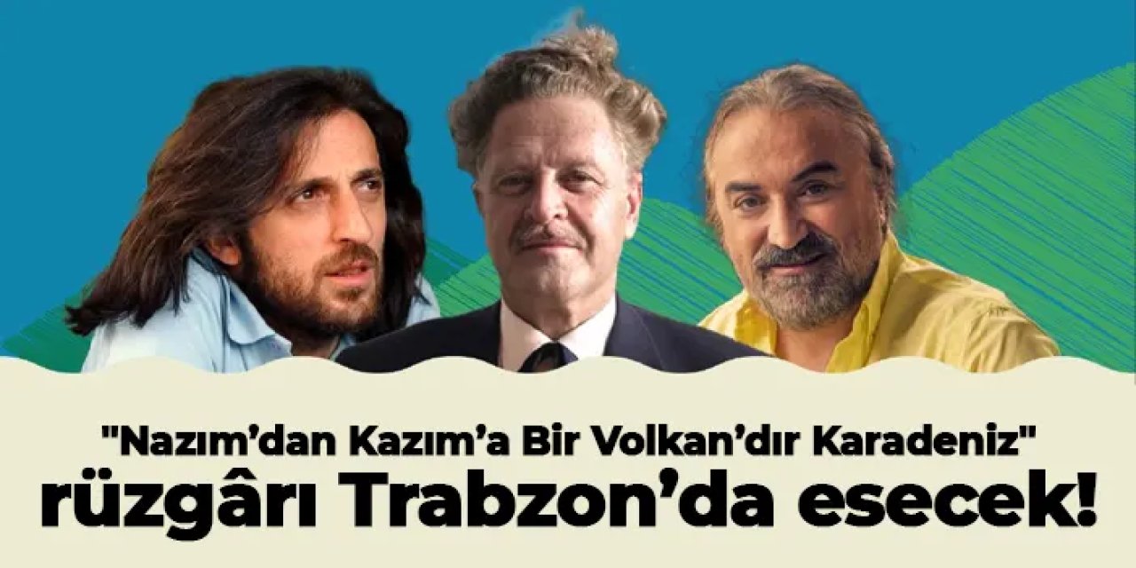 "Nazım’dan Kazım’a Bir Volkan’dır Karadeniz" rüzgârı Trabzon’da esecek!