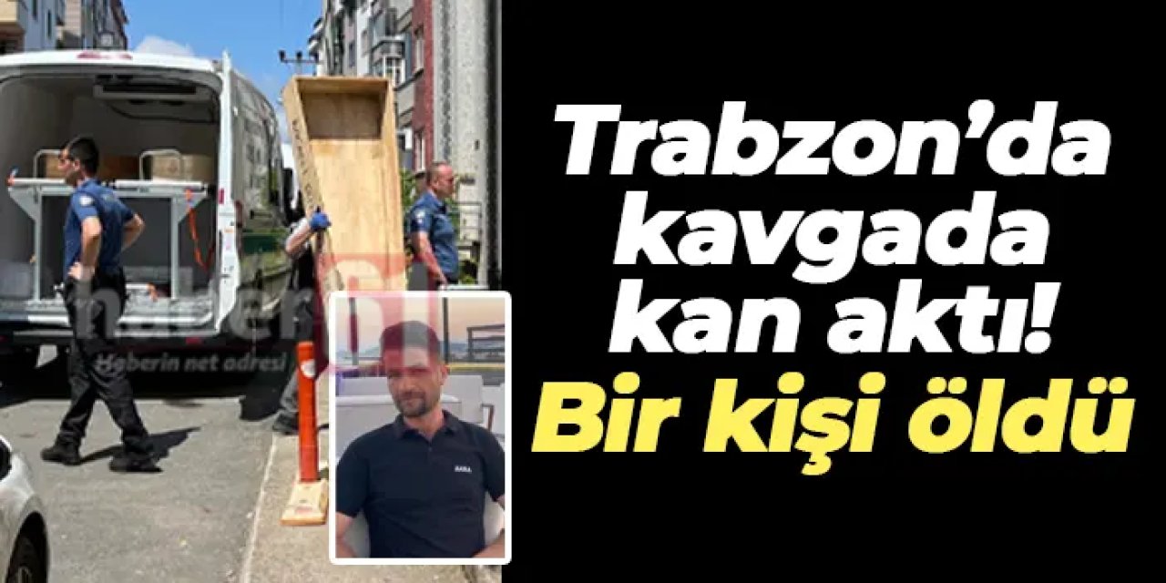 Trabzon’da kavgada kan aktı! Bir kişi öldü