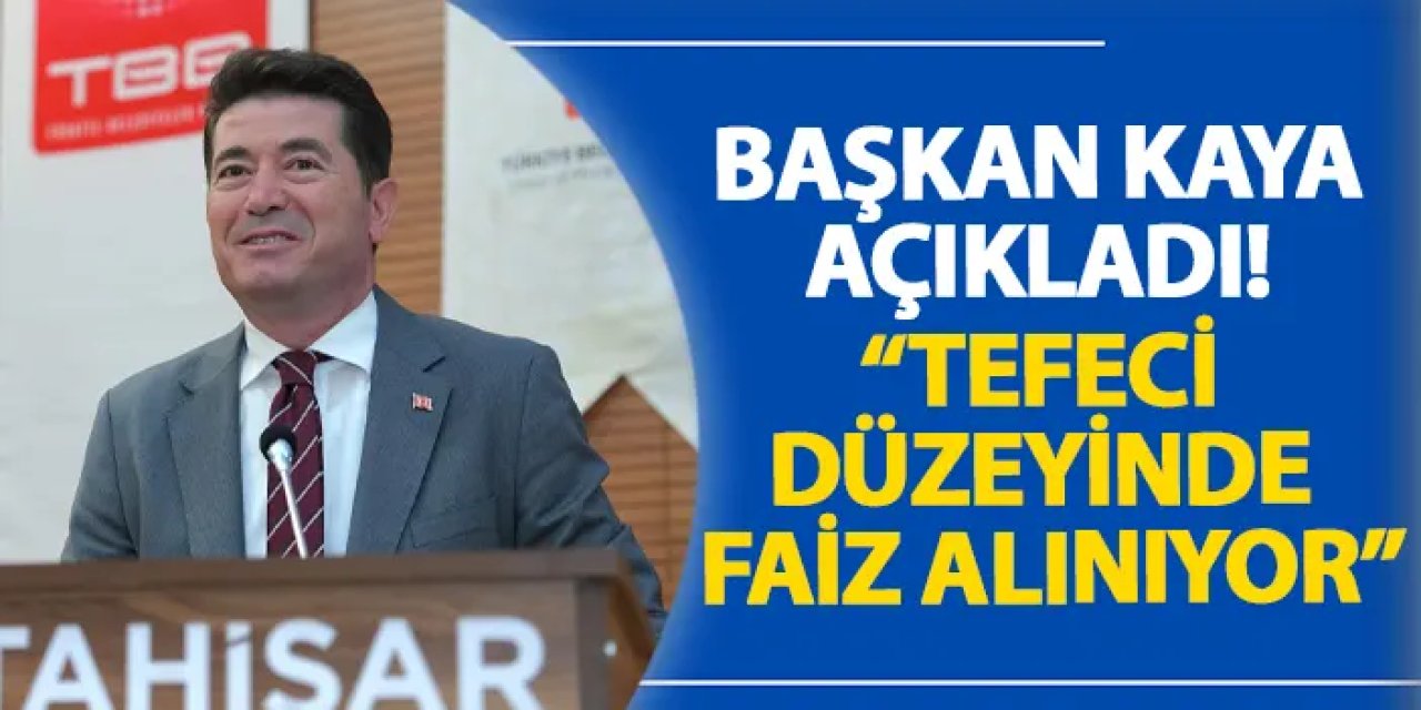 Başkan Kaya açıkladı! “Tefeci düzeyinde faiz alınıyor”