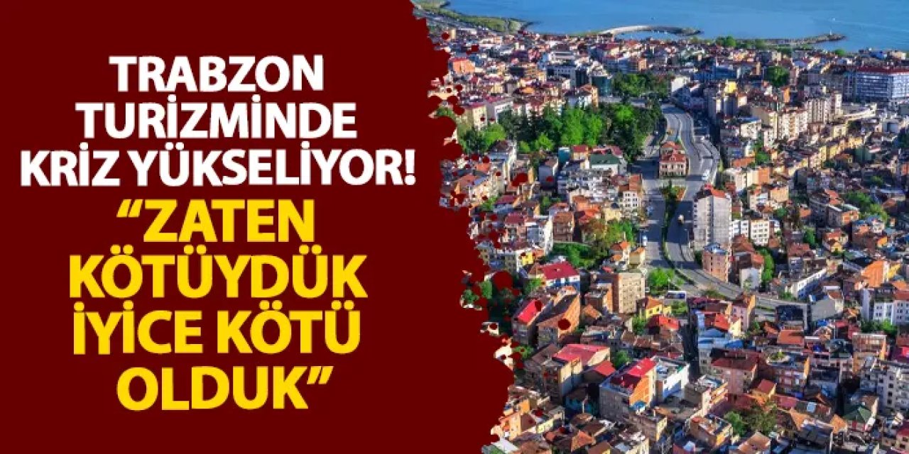 Trabzon turizminde kriz yükseliyor! “Zaten kötüydük iyice kötü olduk"