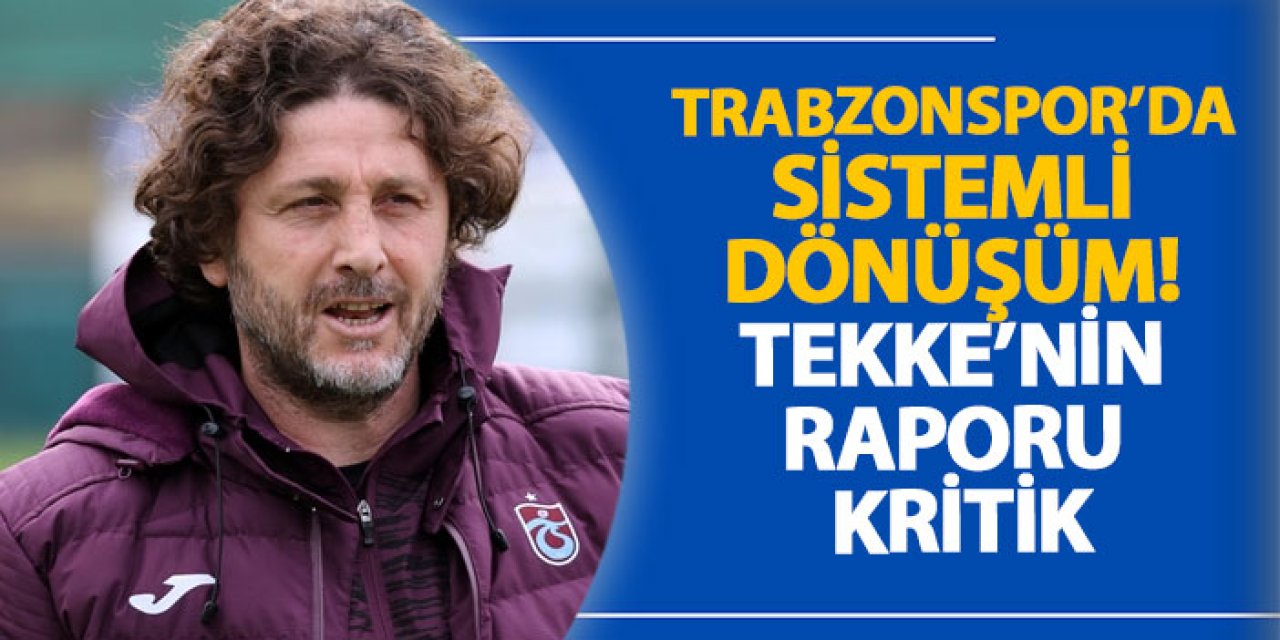 Trabzonspor’da sistemli dönüşüm! Tekke’nin raporu kritik