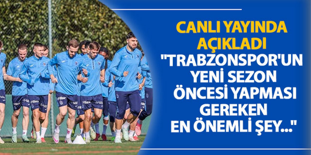 Canlı yayında açıkladı "Trabzonspor'un yeni sezon öncesi yapması gereken en önemli şey..."