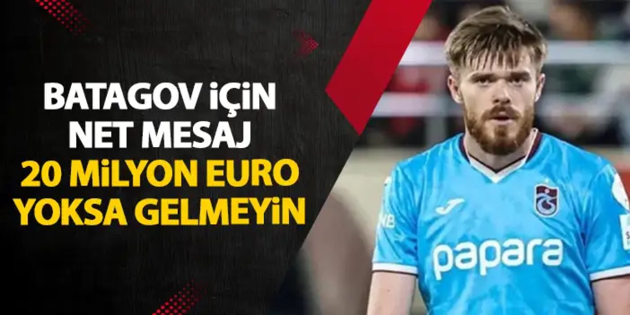 Trabzonspor'dan net Batagov kararı! "20 Milyon EURO yoksa gelmeyin"