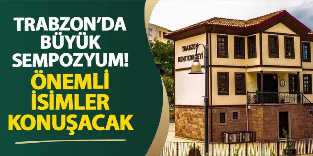 Trabzon’da büyük sempozyum! Önemli isimler konuşacak