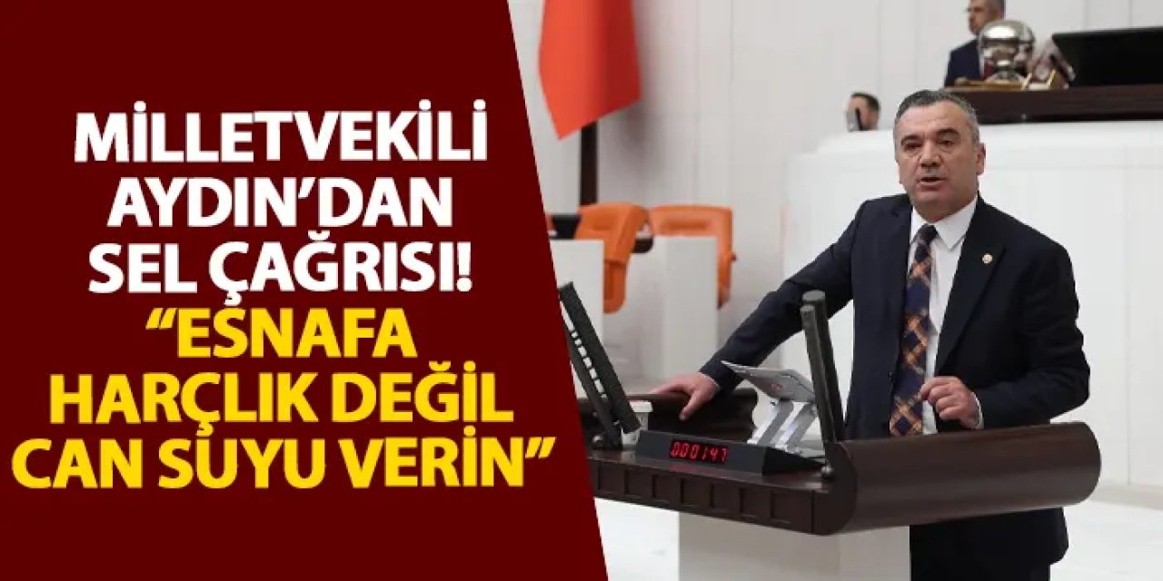 Milletvekili Aydın’dan sel çağrısı! “Esnafa harçlık değil can suyu verin”