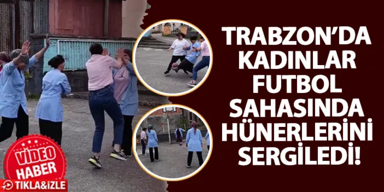 Trabzon’da kadınlar futbol sahasında hünerlerini sergiledi!