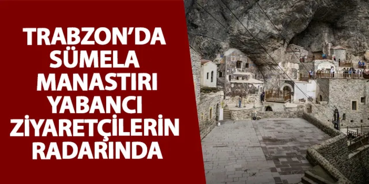 Trabzon’da Sümela Manastırı yabancı ziyaretçilerin radarında