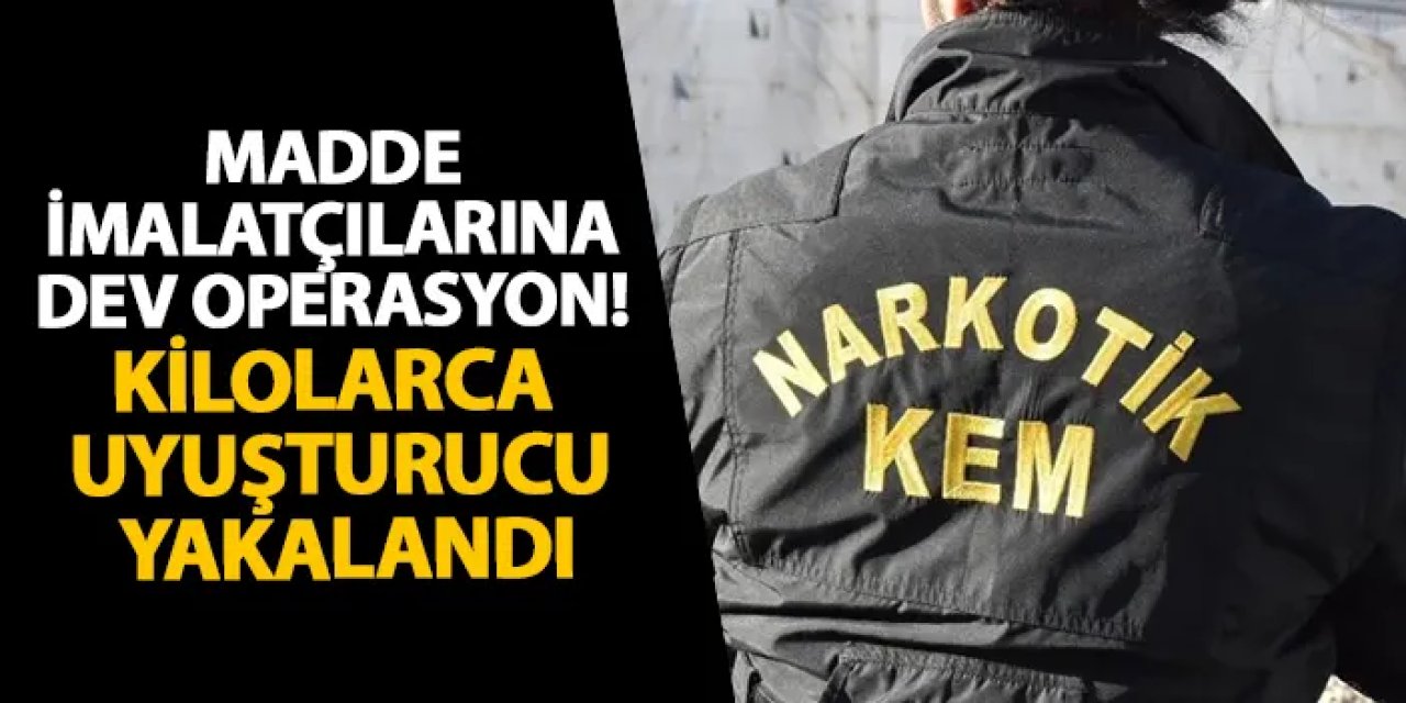 Madde imalatçılarına dev operasyon! Kilolarca uyuşturucu yakalandı