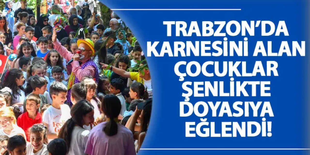 Trabzon’da karnesini alan çocuklar şenlikte doyasıya eğlendi!