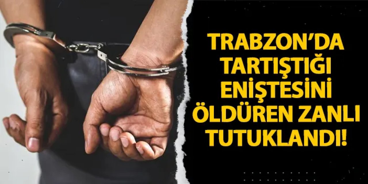 Trabzon’da tartıştığı eniştesini öldüren zanlı tutuklandı!