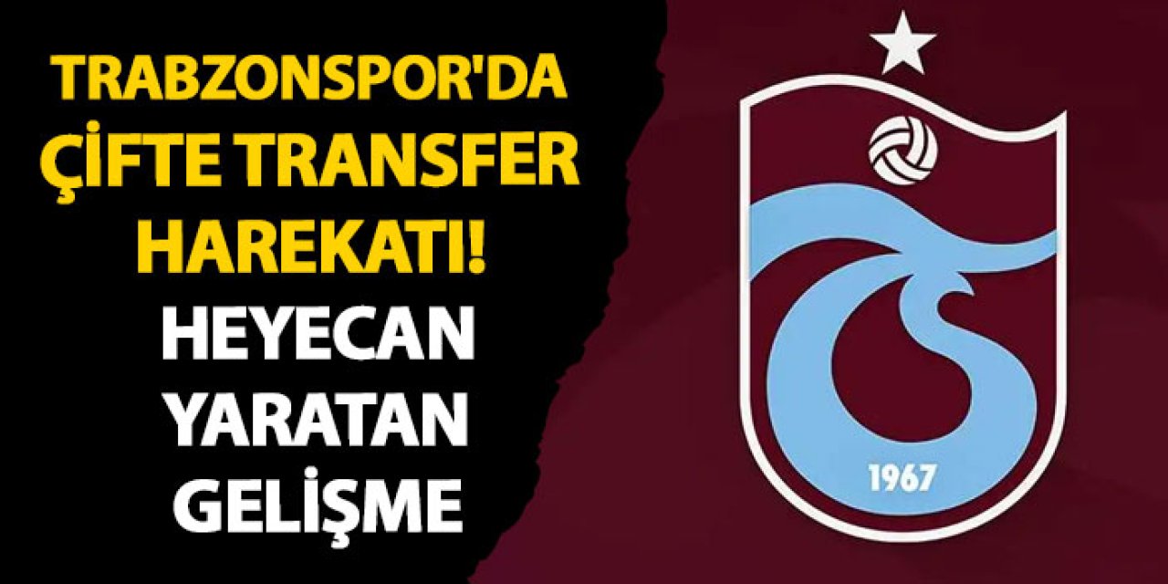 Trabzonspor'da çifte transfer harekatı! Heyecan yaratan gelişme