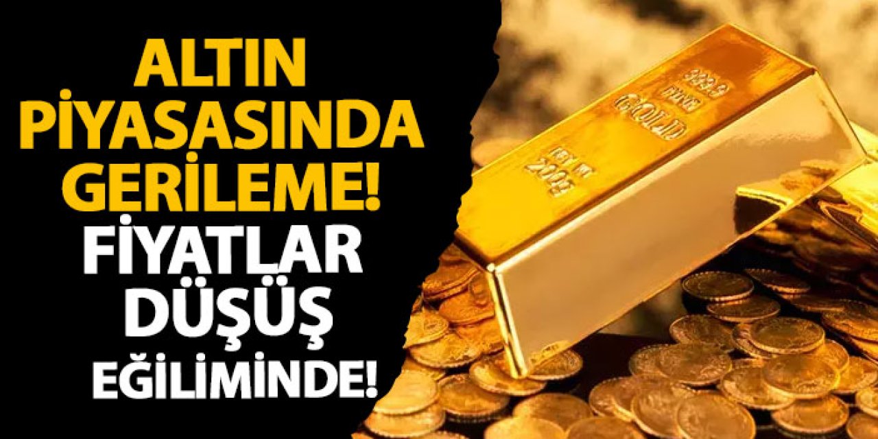 Altın piyasasında gerileme! Fiyatlar düşüş eğiliminde