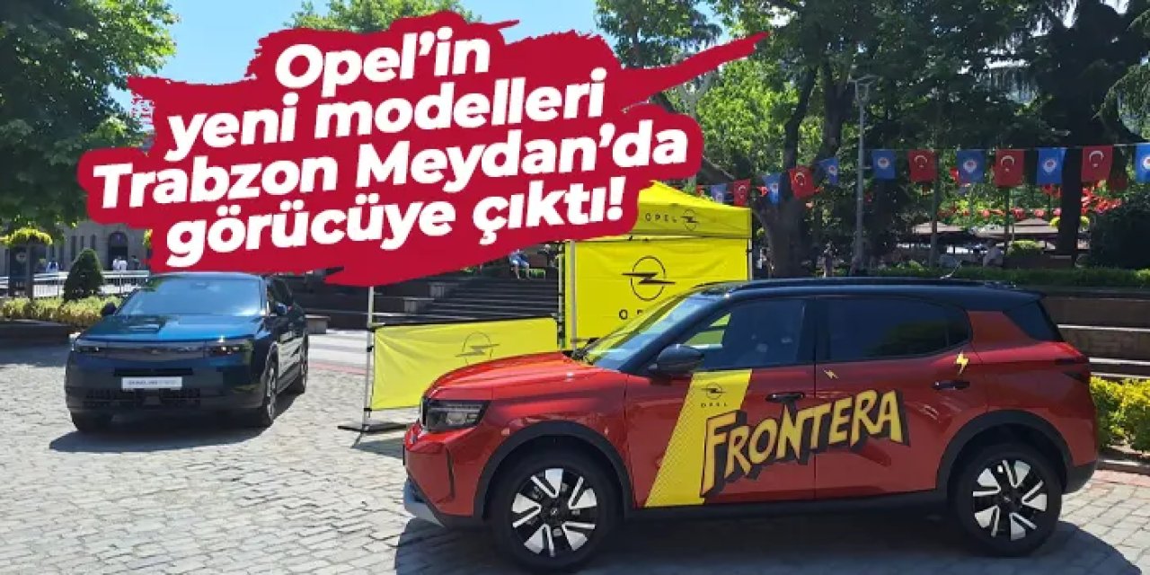 Opel’in yeni modelleri Trabzon Meydan Parkı’nda görücüye çıktı! Bugün son gün!